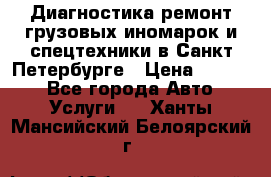 Диагностика,ремонт грузовых иномарок и спецтехники в Санкт-Петербурге › Цена ­ 1 500 - Все города Авто » Услуги   . Ханты-Мансийский,Белоярский г.